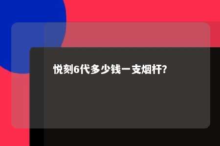 悦刻6代多少钱一支烟杆
�？ 